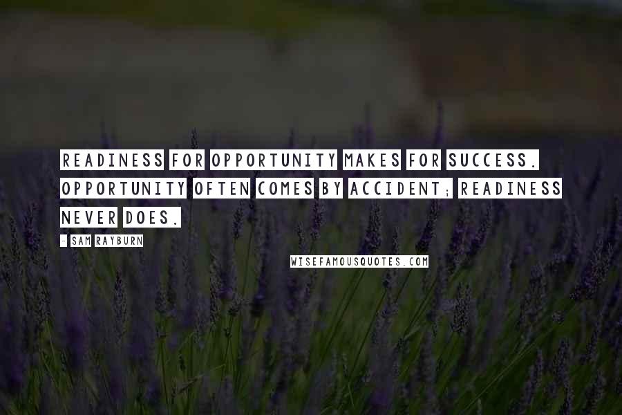 Sam Rayburn Quotes: Readiness for opportunity makes for success. Opportunity often comes by accident; readiness never does.