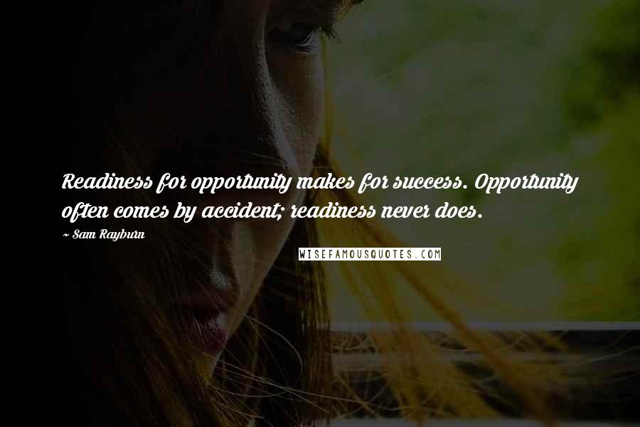 Sam Rayburn Quotes: Readiness for opportunity makes for success. Opportunity often comes by accident; readiness never does.