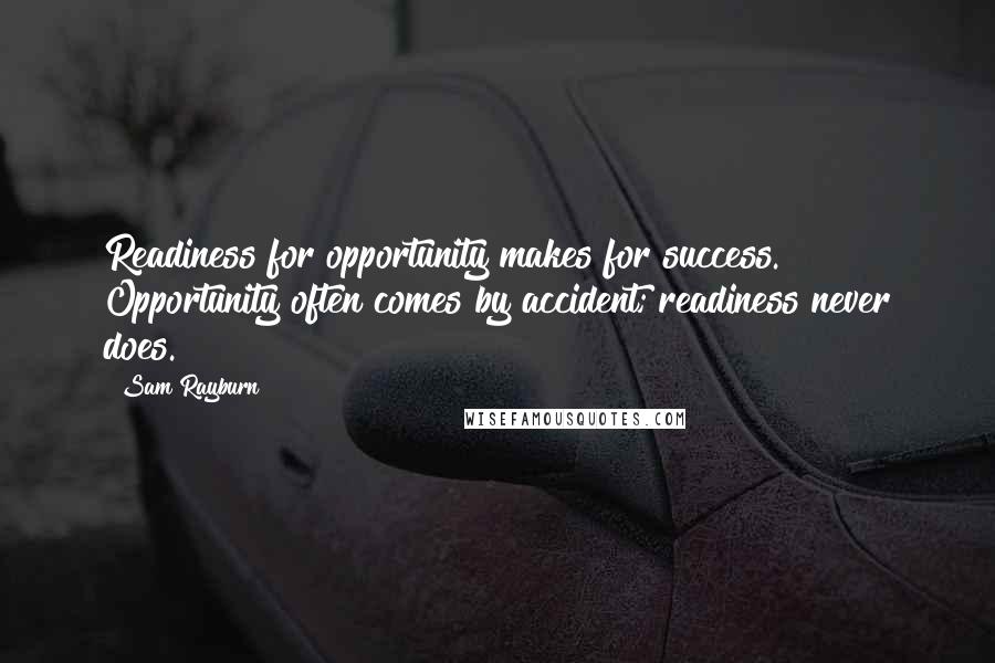 Sam Rayburn Quotes: Readiness for opportunity makes for success. Opportunity often comes by accident; readiness never does.