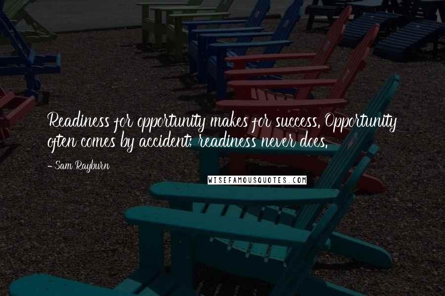 Sam Rayburn Quotes: Readiness for opportunity makes for success. Opportunity often comes by accident; readiness never does.