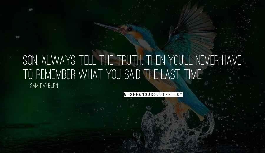 Sam Rayburn Quotes: Son, always tell the truth. Then you'll never have to remember what you said the last time.