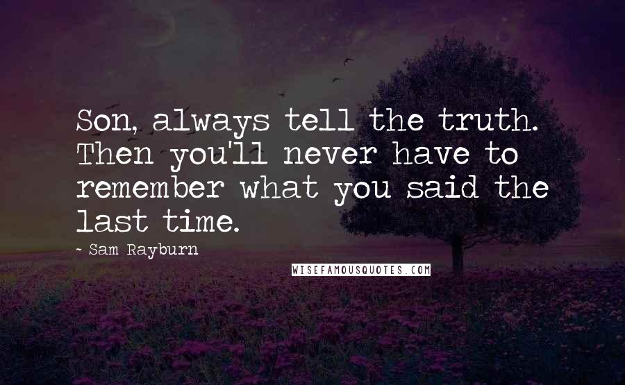 Sam Rayburn Quotes: Son, always tell the truth. Then you'll never have to remember what you said the last time.