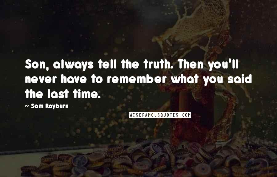 Sam Rayburn Quotes: Son, always tell the truth. Then you'll never have to remember what you said the last time.