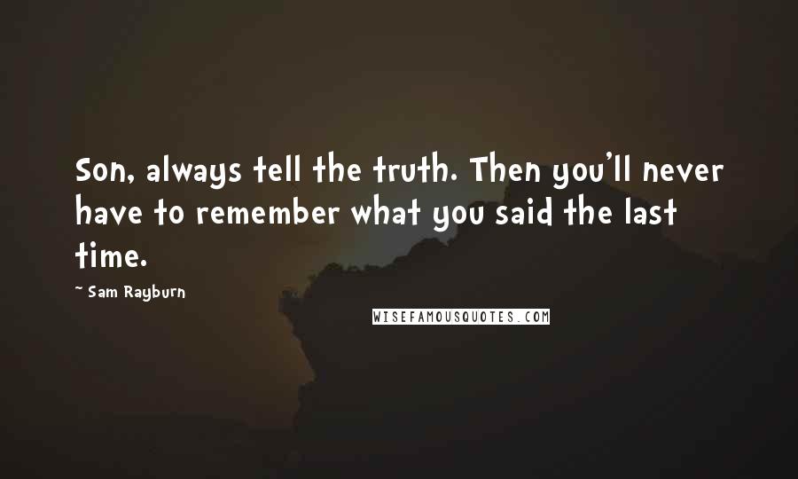 Sam Rayburn Quotes: Son, always tell the truth. Then you'll never have to remember what you said the last time.