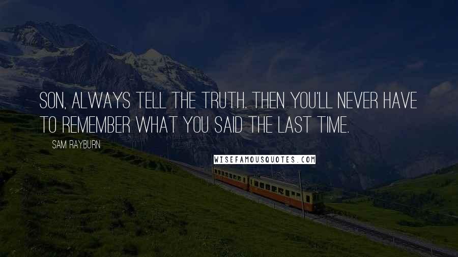 Sam Rayburn Quotes: Son, always tell the truth. Then you'll never have to remember what you said the last time.