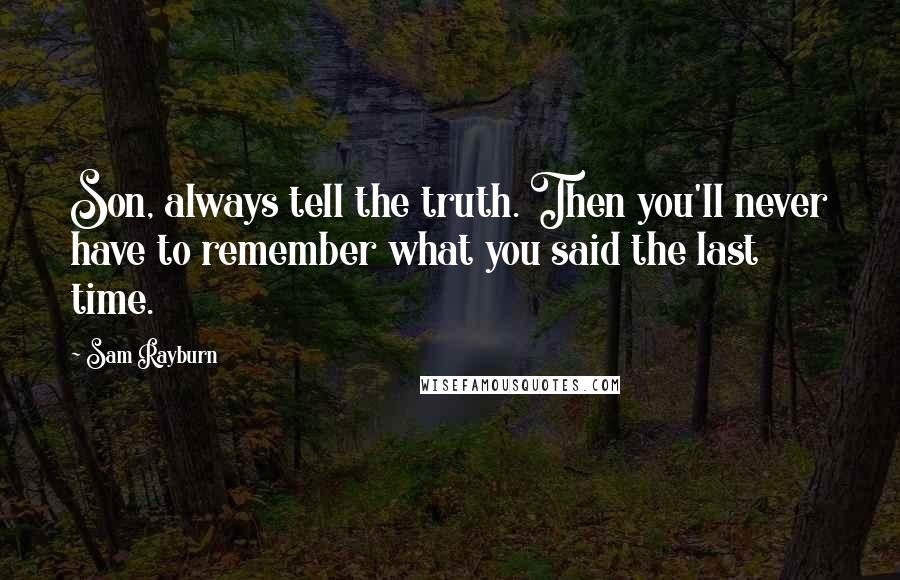 Sam Rayburn Quotes: Son, always tell the truth. Then you'll never have to remember what you said the last time.