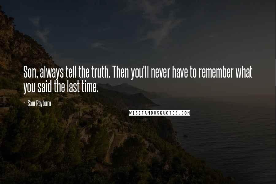 Sam Rayburn Quotes: Son, always tell the truth. Then you'll never have to remember what you said the last time.