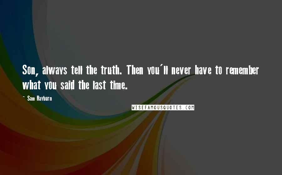 Sam Rayburn Quotes: Son, always tell the truth. Then you'll never have to remember what you said the last time.