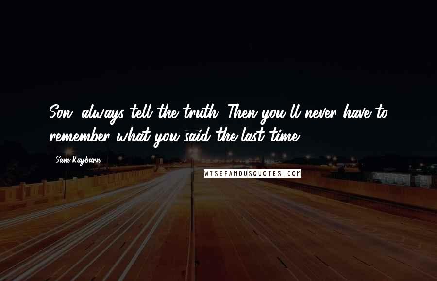 Sam Rayburn Quotes: Son, always tell the truth. Then you'll never have to remember what you said the last time.