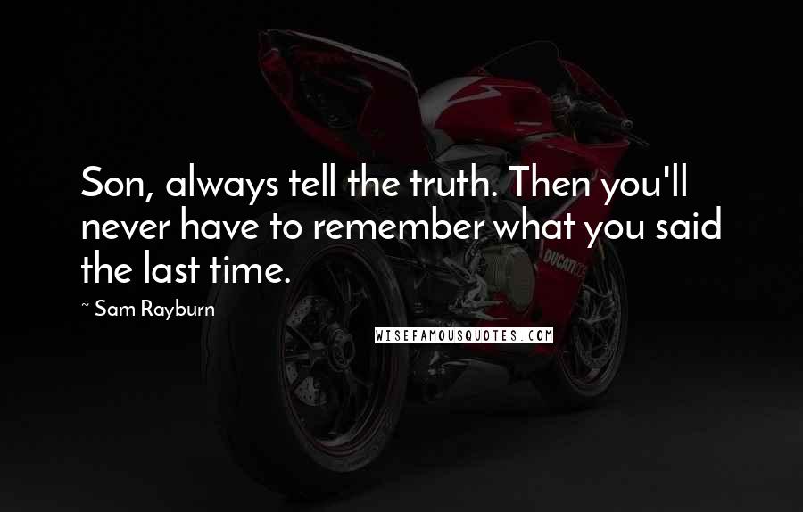 Sam Rayburn Quotes: Son, always tell the truth. Then you'll never have to remember what you said the last time.