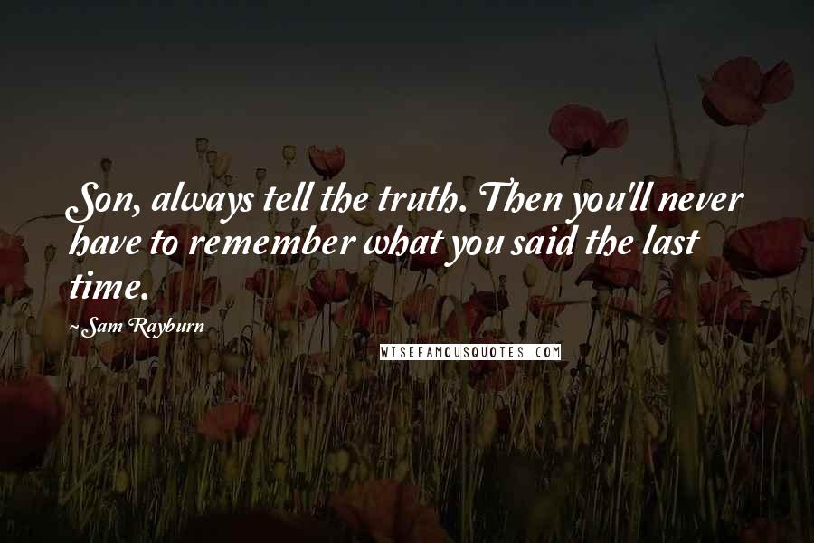 Sam Rayburn Quotes: Son, always tell the truth. Then you'll never have to remember what you said the last time.