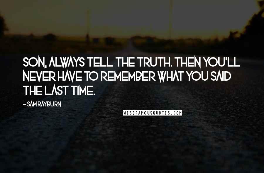 Sam Rayburn Quotes: Son, always tell the truth. Then you'll never have to remember what you said the last time.