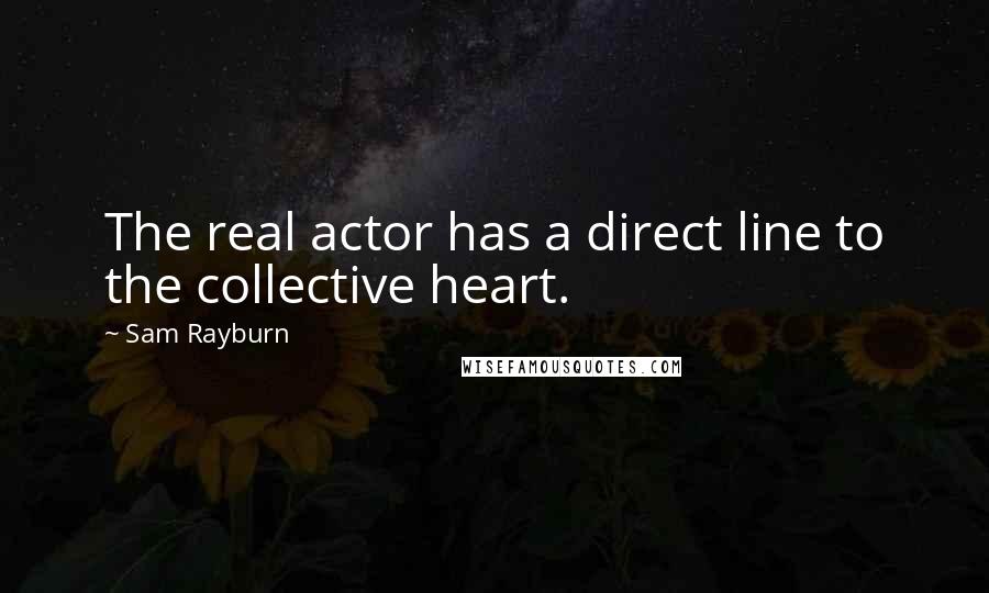 Sam Rayburn Quotes: The real actor has a direct line to the collective heart.