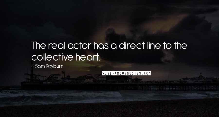 Sam Rayburn Quotes: The real actor has a direct line to the collective heart.