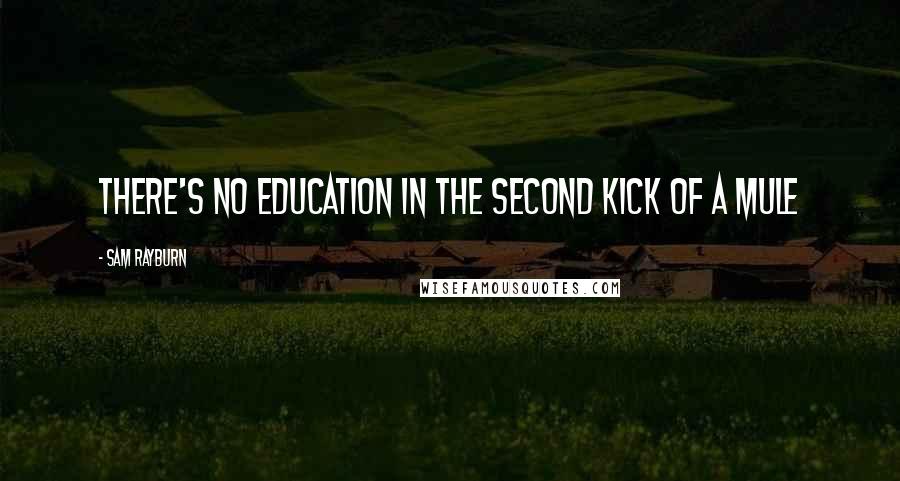 Sam Rayburn Quotes: There's no education in the second kick of a mule