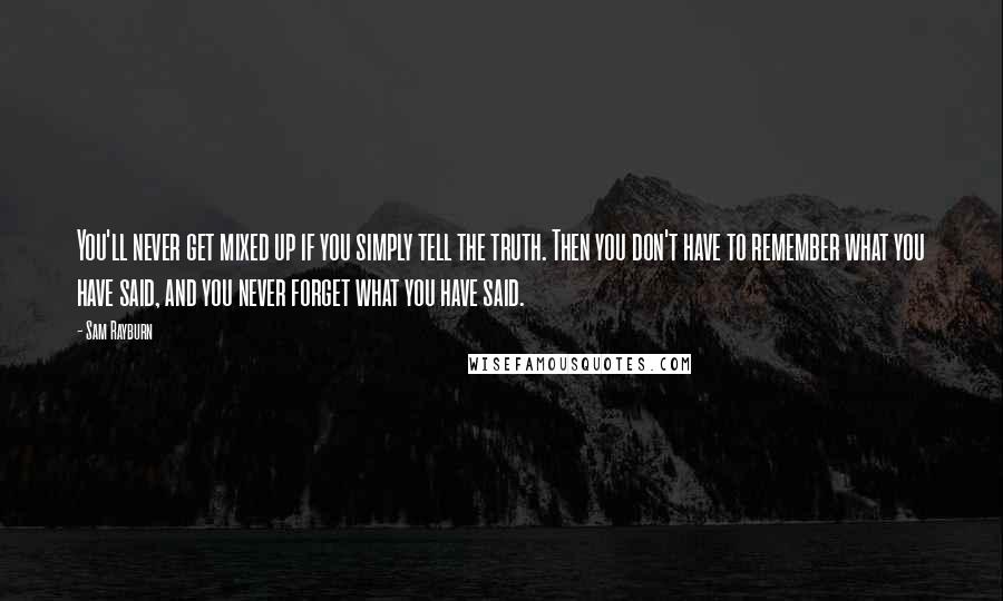 Sam Rayburn Quotes: You'll never get mixed up if you simply tell the truth. Then you don't have to remember what you have said, and you never forget what you have said.