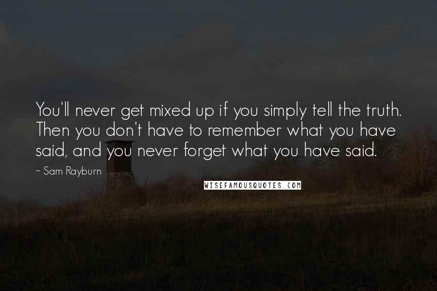 Sam Rayburn Quotes: You'll never get mixed up if you simply tell the truth. Then you don't have to remember what you have said, and you never forget what you have said.