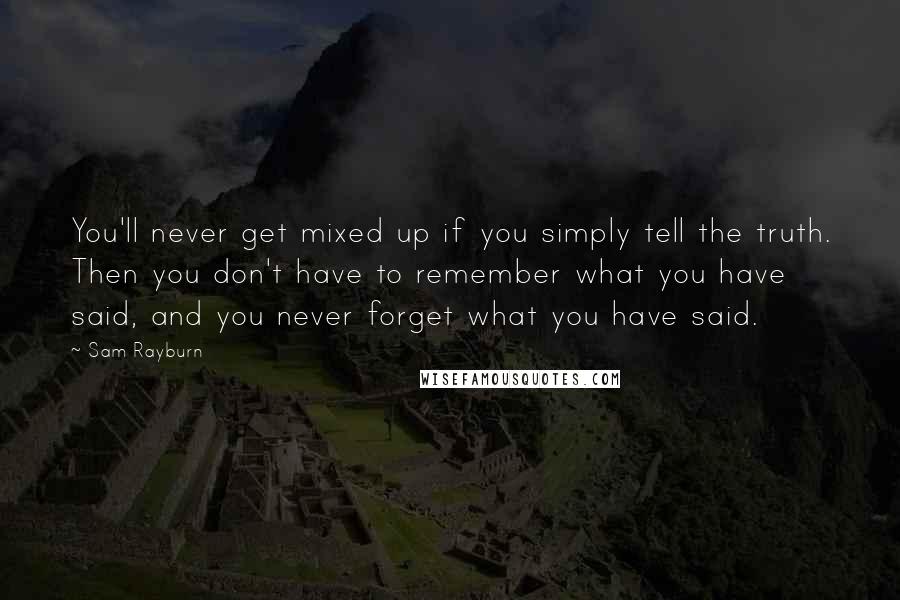 Sam Rayburn Quotes: You'll never get mixed up if you simply tell the truth. Then you don't have to remember what you have said, and you never forget what you have said.