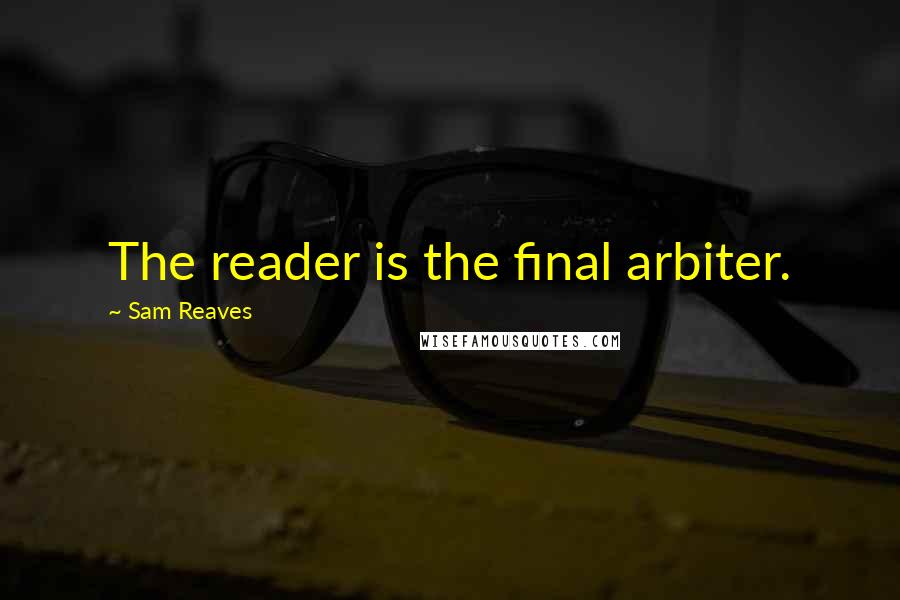 Sam Reaves Quotes: The reader is the final arbiter.