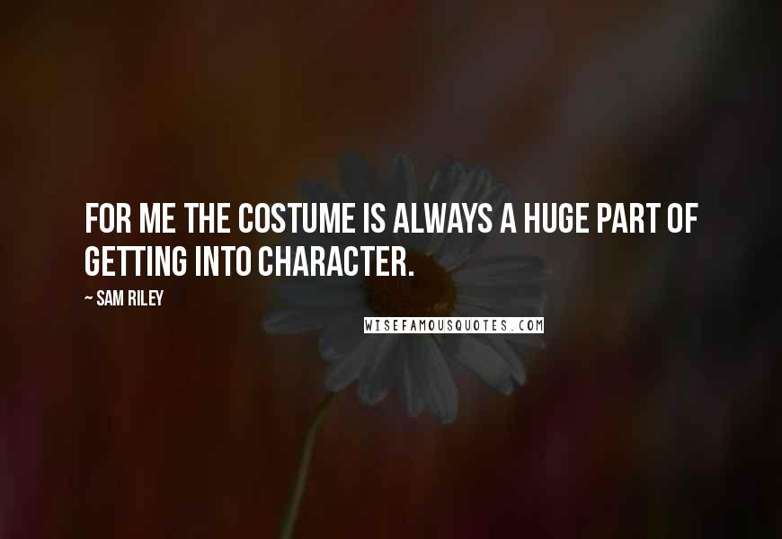 Sam Riley Quotes: For me the costume is always a huge part of getting into character.