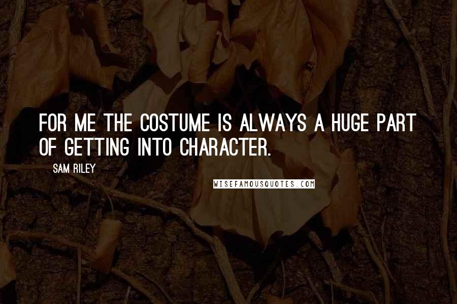 Sam Riley Quotes: For me the costume is always a huge part of getting into character.