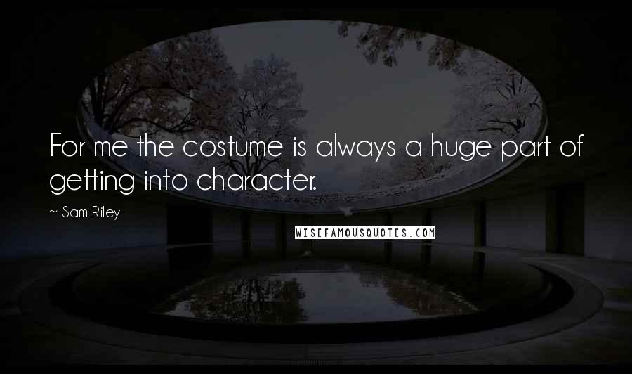 Sam Riley Quotes: For me the costume is always a huge part of getting into character.