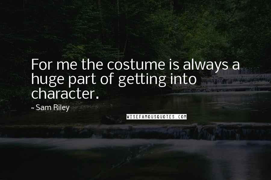 Sam Riley Quotes: For me the costume is always a huge part of getting into character.