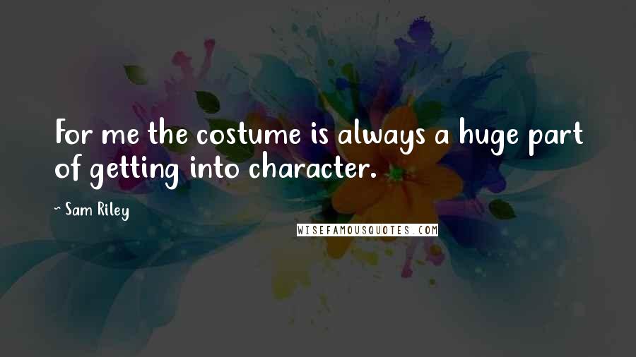 Sam Riley Quotes: For me the costume is always a huge part of getting into character.