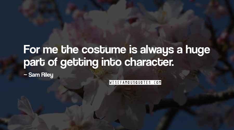 Sam Riley Quotes: For me the costume is always a huge part of getting into character.