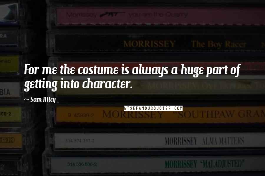 Sam Riley Quotes: For me the costume is always a huge part of getting into character.