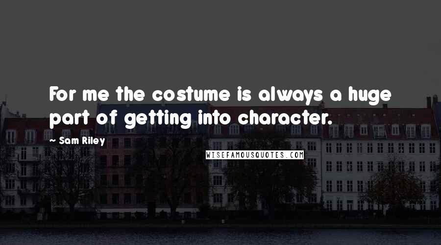 Sam Riley Quotes: For me the costume is always a huge part of getting into character.