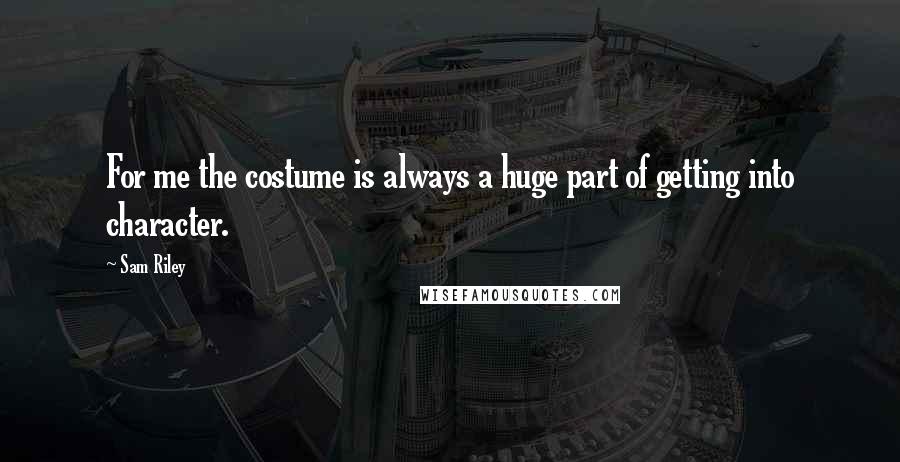 Sam Riley Quotes: For me the costume is always a huge part of getting into character.