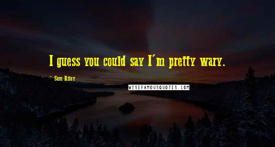 Sam Riley Quotes: I guess you could say I'm pretty wary.