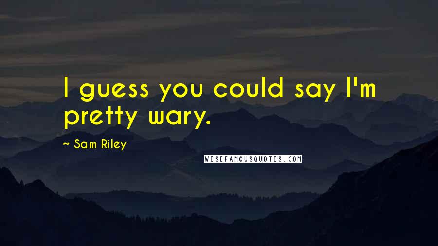 Sam Riley Quotes: I guess you could say I'm pretty wary.