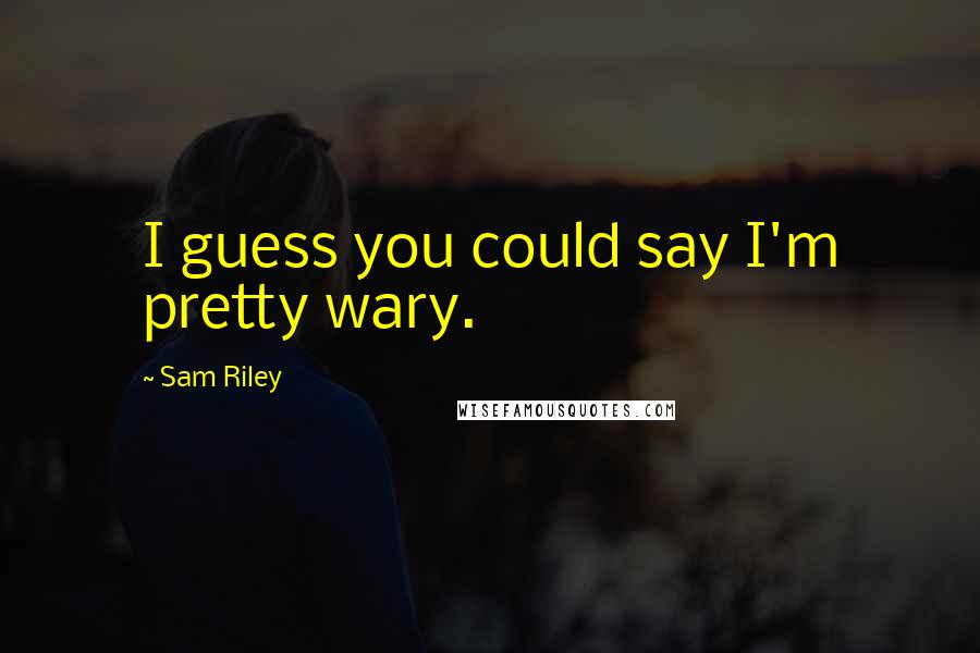 Sam Riley Quotes: I guess you could say I'm pretty wary.