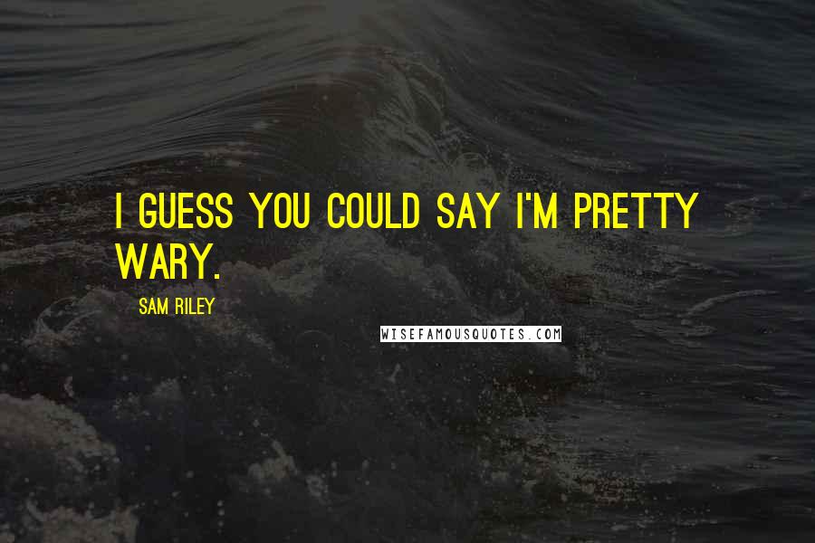 Sam Riley Quotes: I guess you could say I'm pretty wary.