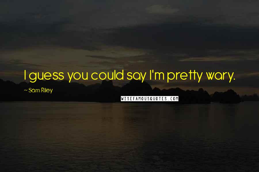 Sam Riley Quotes: I guess you could say I'm pretty wary.