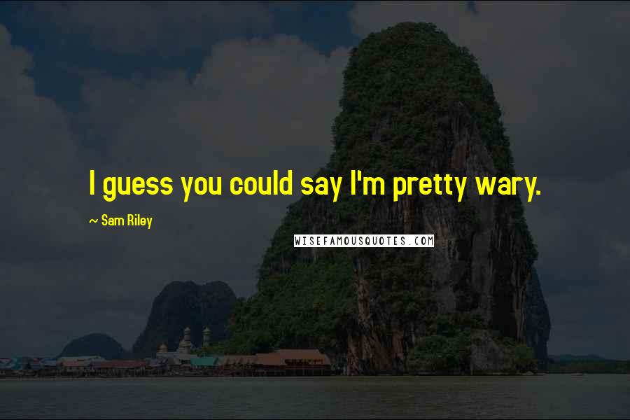 Sam Riley Quotes: I guess you could say I'm pretty wary.