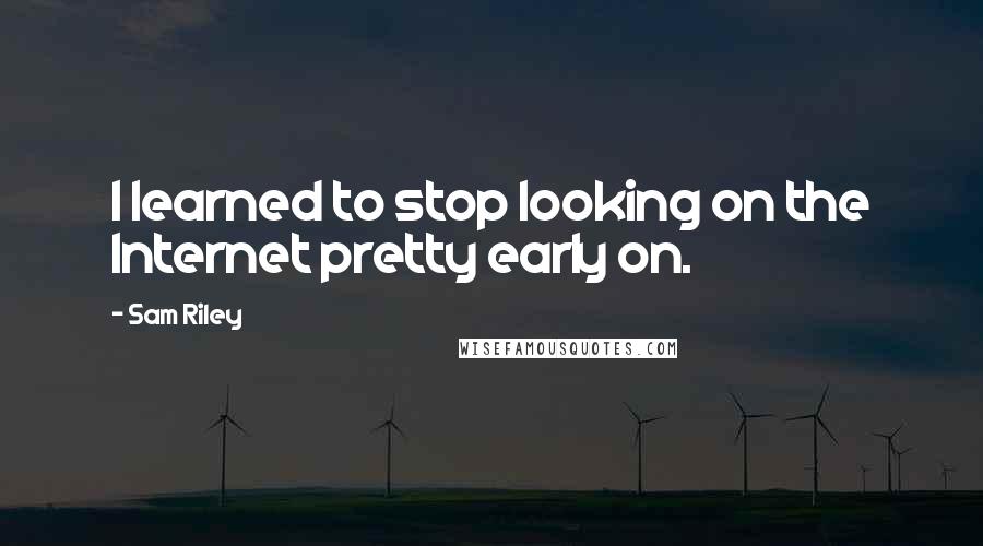 Sam Riley Quotes: I learned to stop looking on the Internet pretty early on.