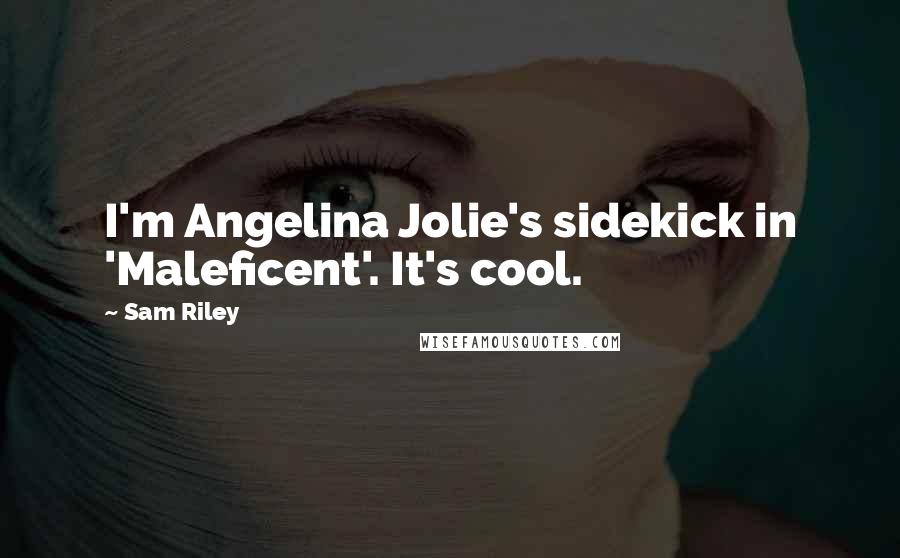 Sam Riley Quotes: I'm Angelina Jolie's sidekick in 'Maleficent'. It's cool.