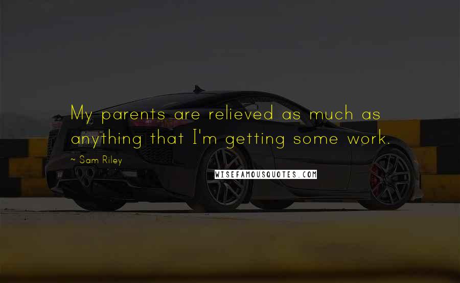 Sam Riley Quotes: My parents are relieved as much as anything that I'm getting some work.