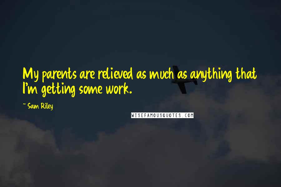 Sam Riley Quotes: My parents are relieved as much as anything that I'm getting some work.