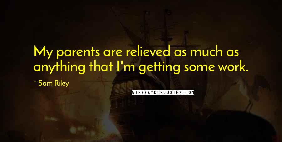 Sam Riley Quotes: My parents are relieved as much as anything that I'm getting some work.