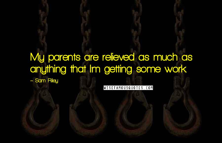 Sam Riley Quotes: My parents are relieved as much as anything that I'm getting some work.