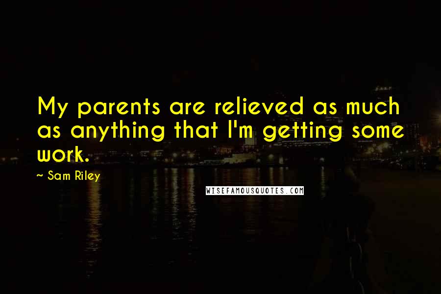 Sam Riley Quotes: My parents are relieved as much as anything that I'm getting some work.