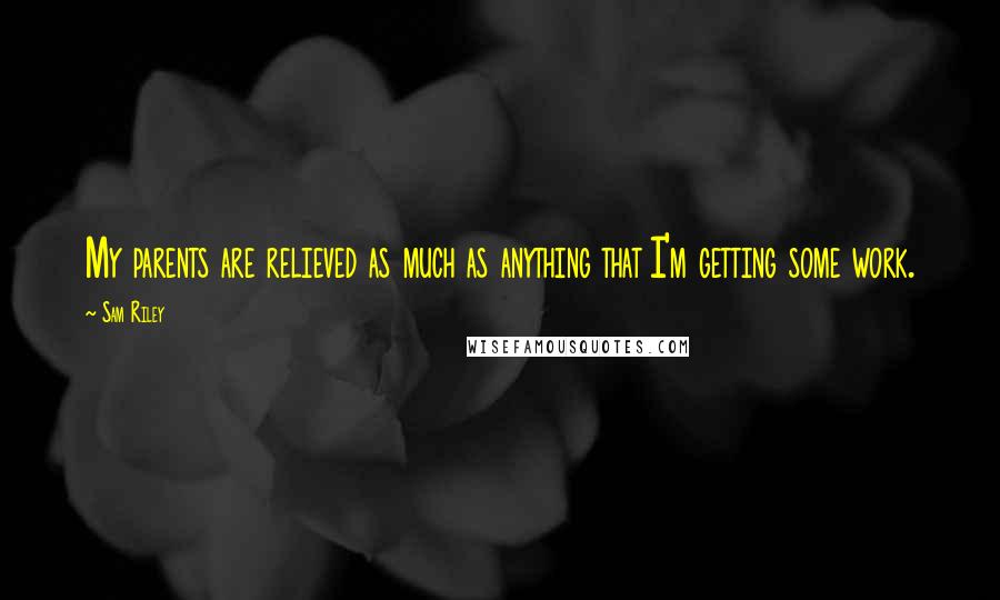 Sam Riley Quotes: My parents are relieved as much as anything that I'm getting some work.