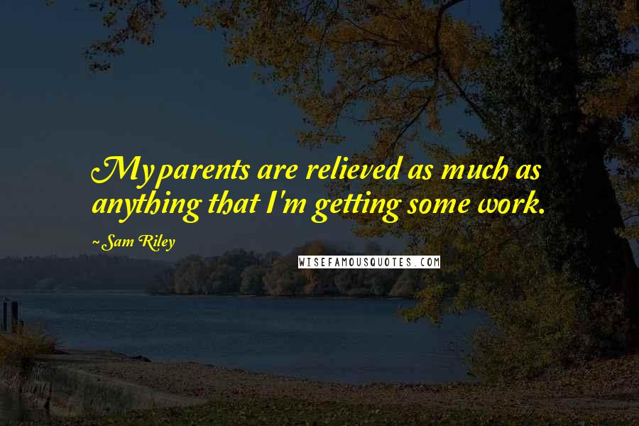 Sam Riley Quotes: My parents are relieved as much as anything that I'm getting some work.