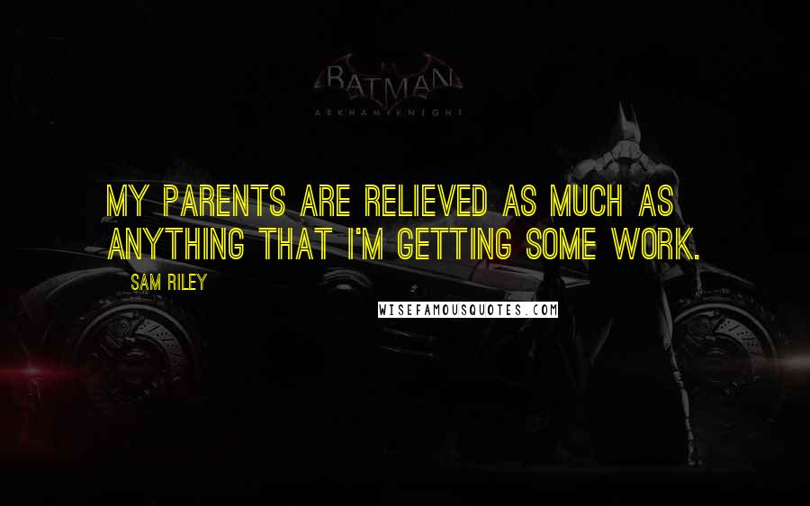 Sam Riley Quotes: My parents are relieved as much as anything that I'm getting some work.