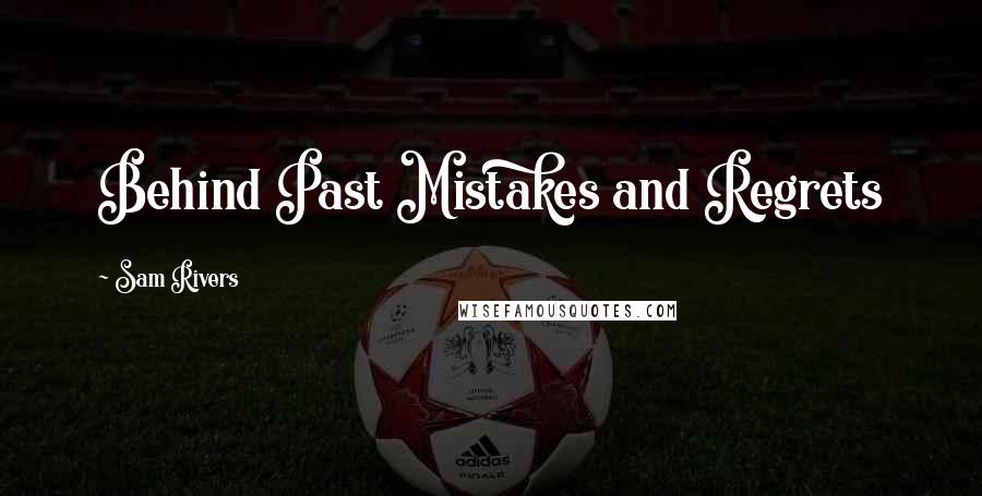Sam Rivers Quotes: Behind Past Mistakes and Regrets