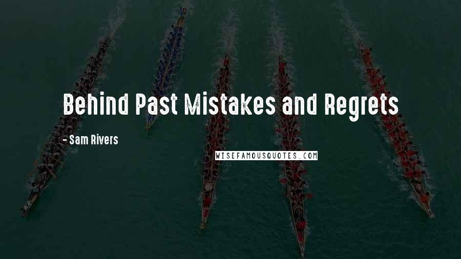 Sam Rivers Quotes: Behind Past Mistakes and Regrets